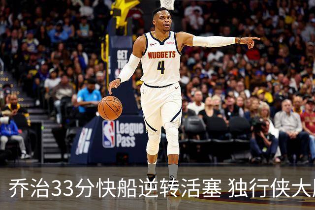 乔治33分快船逆转活塞 独行侠大胜雷霆4连胜